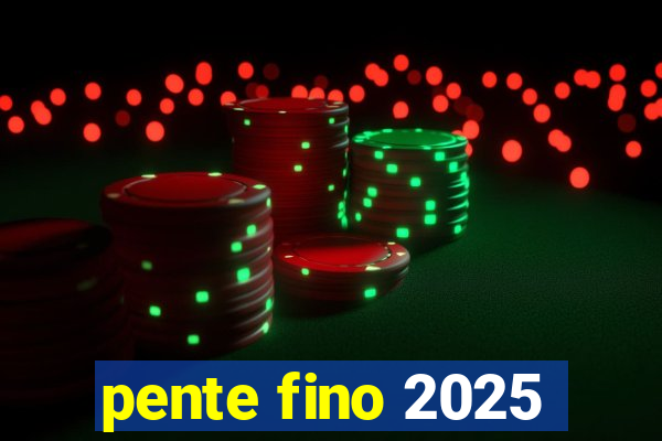 pente fino 2025